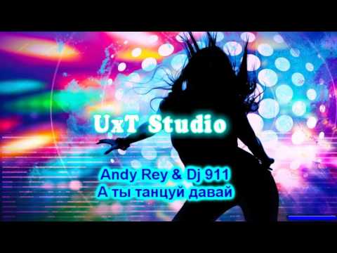 Andy Rey & Dj 911 – А ты танцуй давай (+Текст)