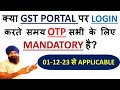 क्या GST PORTAL पर LOGIN करते समय OTP सभी के लिए MANDATORY है? | GST PORTAL NEW UPDATE WEF 01-12-23
