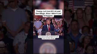 Trump: Let Iran Hit LA and San Diego. Also: I Won’t Let It Happen.