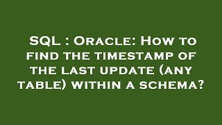 SQL : Oracle: How to find the timestamp of the last update (any table) within a schema