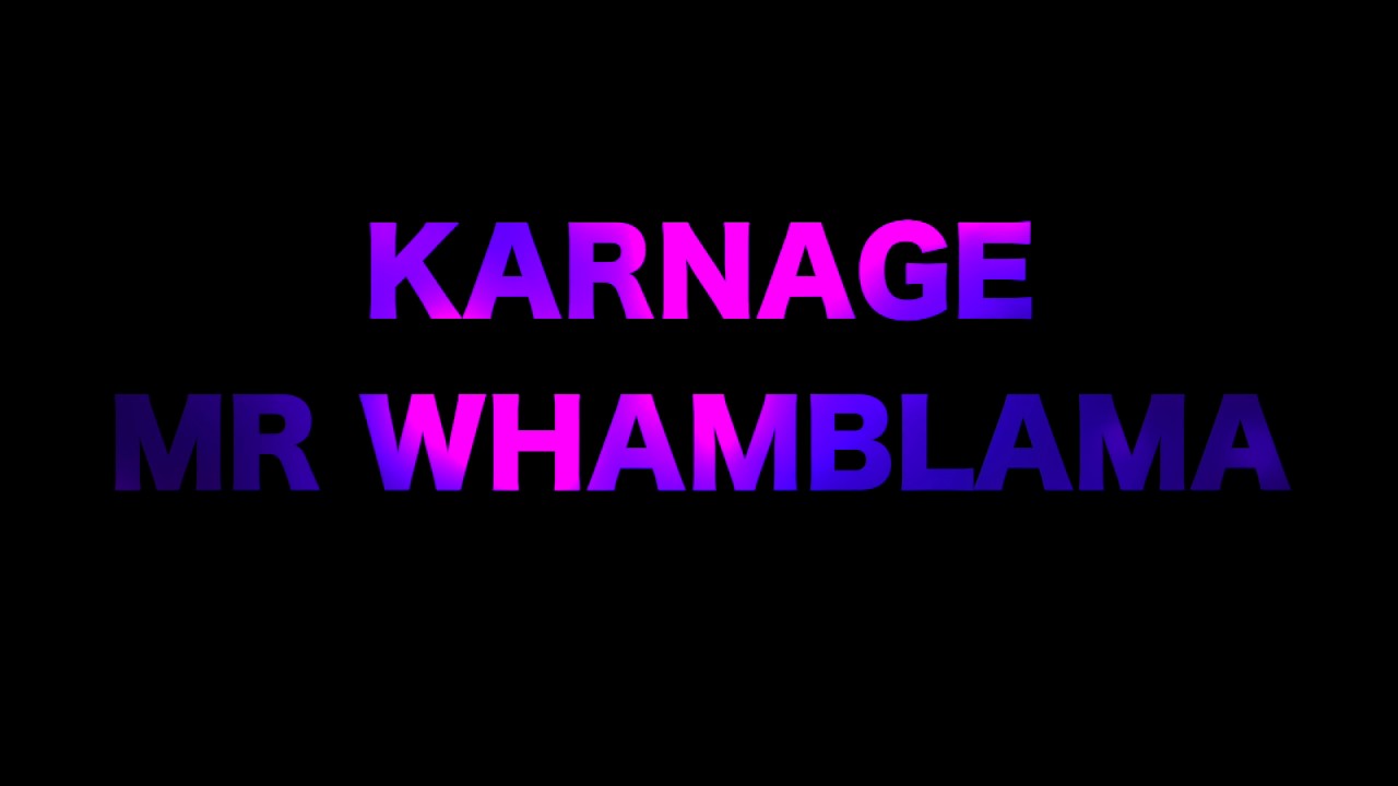 Watch Karnage- Mr Whamblama on YouTube Watch Karnage- Mr Whamblama on YouTube