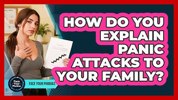 How Do You Explain Panic Attacks To Your Family? - Face Your Phobias
