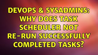 DevOps & SysAdmins: Why does Task Scheduler NOT re-run successfully completed tasks? Wealth