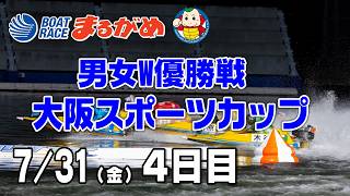 【まるがめLIVE】2026/07/31(金) 4日目～男女W優勝戦大阪スポーツカップ～
