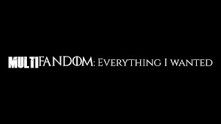 Everything I Wanted: Multifandom
