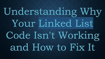Understanding Why Your Linked List Code Isn