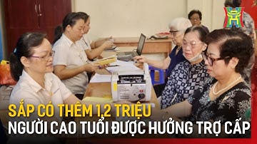 Sắp có thêm 1,2 triệu người cao tuổi được hưởng trợ cấp | Tin tức