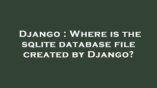 Django : Where is the sqlite database file created by Django?