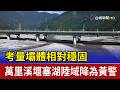 考量壩體相對穩固 萬里溪堰塞湖陸域降為黃警