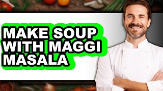 How To Make Soup With Maggi Masala - Easy Guide screenshot 4