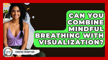 Can You Combine Mindful Breathing With Visualization? - Cognitive Therapy Hub