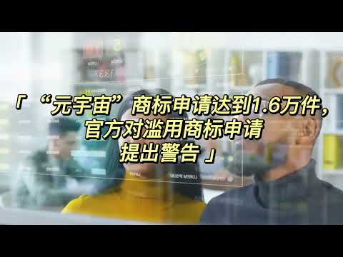 “元宇宙”商标申请达到1 6万件，官方对滥用商标申请提出警告