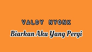 Valdy Nyonk - Biarkan Aku Yang Pergi | (Lirik)