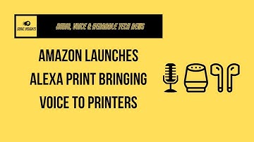 Amazon Launches Alexa Print Bringing Voice To Printers - Sonic Insights