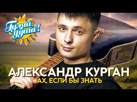 Александр Курган - Ах, если бы знать - Душевные песни