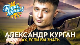 Александр Курган - Ах, Если Бы Знать - Душевные Песни