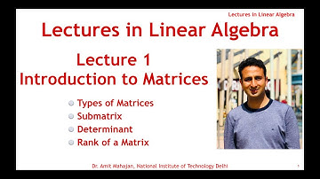 Lecture 1 Introduction to Matrices, Types of a Matrices, Submatrix, Determinant and Rank of a Matrix