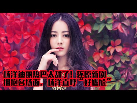 杨洋、迪丽热巴太甜了！还原新剧拥抱名场面，杨洋直呼“好尴尬”
