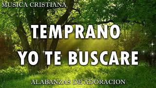 TEMPRANO YO TE BUSCARE💕: Poderosas Alabanzas De Adoracion Mix - Musica Cristiana 2024