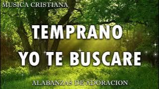 TEMPRANO YO TE BUSCARE💕: Poderosas Alabanzas De Adoracion Mix - Musica Cristiana 2024