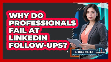 Why Do Professionals Fail At LinkedIn Follow-ups? - Get Linked Together