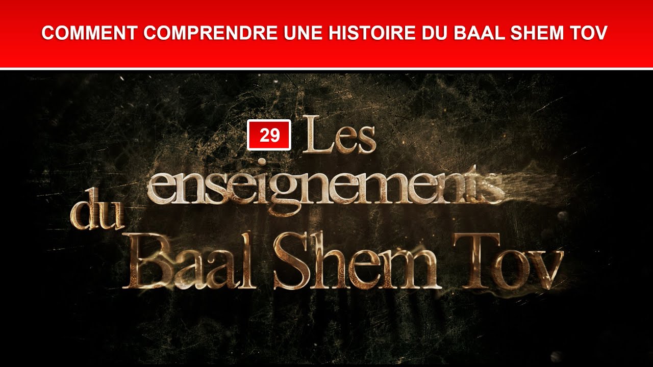 Les enseignements du Baal Shem Tov 29 - COMMENT COMPRENDRE UNE HISTOIRE DU BAAL SHEM TOV