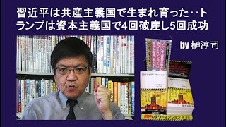 習近平は共産主義国で生まれ育った‥トランプは資本主義国で4回破産し5回成功 by榊淳司