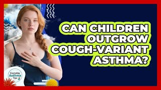 Can Children Outgrow Cough-variant Asthma? - Everyday Asthma Tips