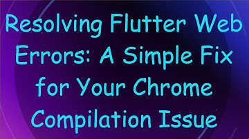 Resolving Flutter Web Errors: A Simple Fix for Your Chrome Compilation Issue