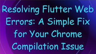 Resolving Flutter Web Errors: A Simple Fix for Your Chrome Compilation Issue