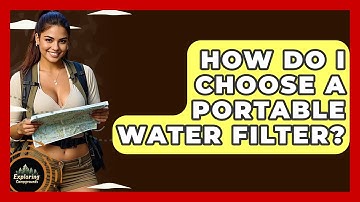How Do I Choose A Portable Water Filter? - Exploring Campgrounds