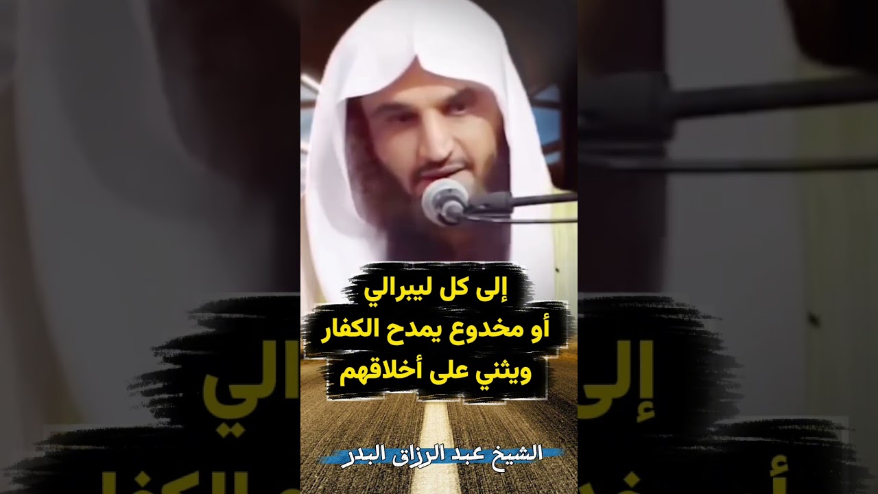 رسالة من الشيخ عبدالرزاق البدر إلى كل ليبرالي أو مخدوع يمدح الكفار ويثني على أخلاقهم