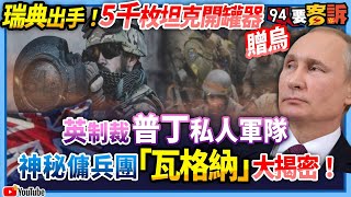 【94要客訴】瑞典出手！5千枚坦克開罐器贈烏！英制裁普丁私人軍隊！神秘傭兵團「瓦格納」大揭密！
