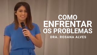 Como Enfrentar os Problemas - Dra. Rosana Alves - Mensagem