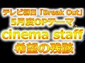 テレビ朝日「Break Out」5月度OPテーマ!cinema staff/希望の残骸