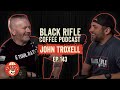 Black Rifle Coffee Podcast: Ep 143 John Troxell - Leading From the Top