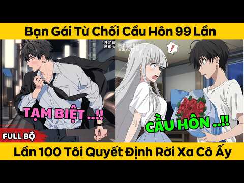 Full Version | Bạn Gái Từ Chối Cầu Hôn 99 Lần - Tỏ Tình Thứ 100 Tôi Quyết Định Rời Xa Cô Ấy