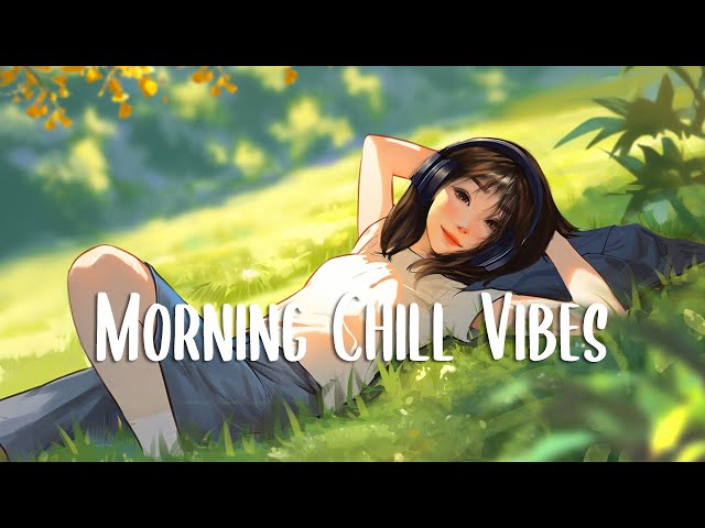 Morning Chill Vibes 🍀 Chill songs to Boost Up Your Mood ~ Morning Songs class=
