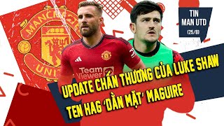 TIN MAN UTD (25/8) | UPDATE CHẤN THƯƠNG CỦA LUKE SHAW; TEN HAG ‘DẰN MẶT’ MAGUIRE