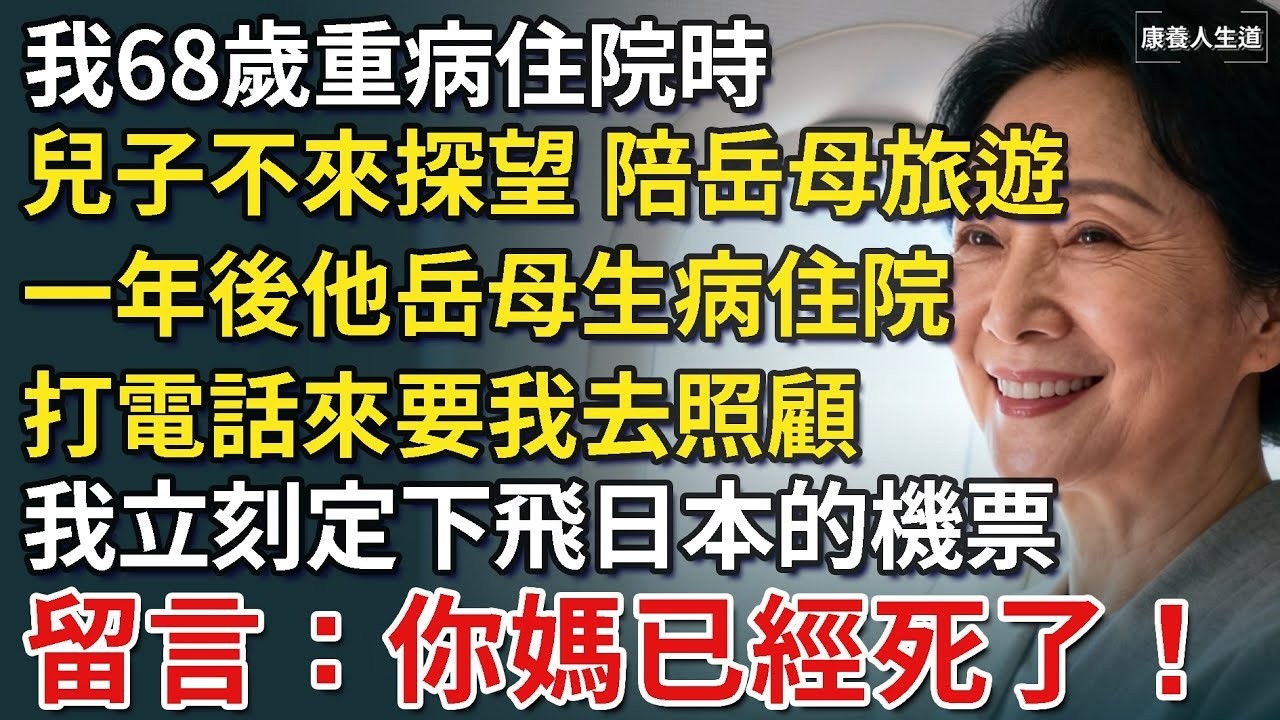 我68歲重病住院，兒子卻陪岳母旅遊，手術單無人簽字，一年後他岳母生病住院，打電話來要我去照顧，我立刻定下去日本的機票，留言：你媽已經死了！【康養人生道】 #康養人生道 #上了年紀該明白的事 #
