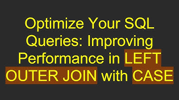 Optimize Your SQL Queries: Improving Performance in LEFT OUTER JOIN with CASE