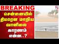 Weather update | சென்னையில் திடீரென மாறிய வானிலை  காரணம் என்ன..?
