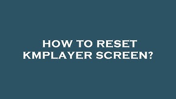 How to reset kmplayer screen?