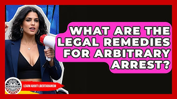 What Are The Legal Remedies For Arbitrary Arrest? - Learn About Libertarianism