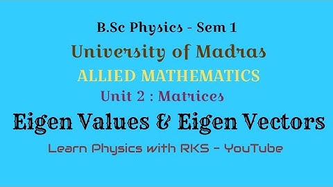 Eigen Values & Eigen Vectors/Allied Mathematics/B.Sc Physics/Univ. of Madras/Sem 1/Unit 2/Matrices