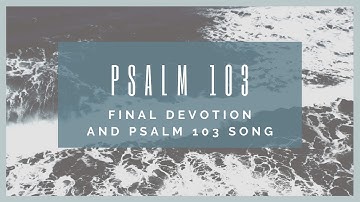 Psalm 103 final devotion and Psalm 103 song.