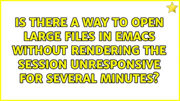 Is there a way to open large files in emacs without rendering the session unresponsive for...