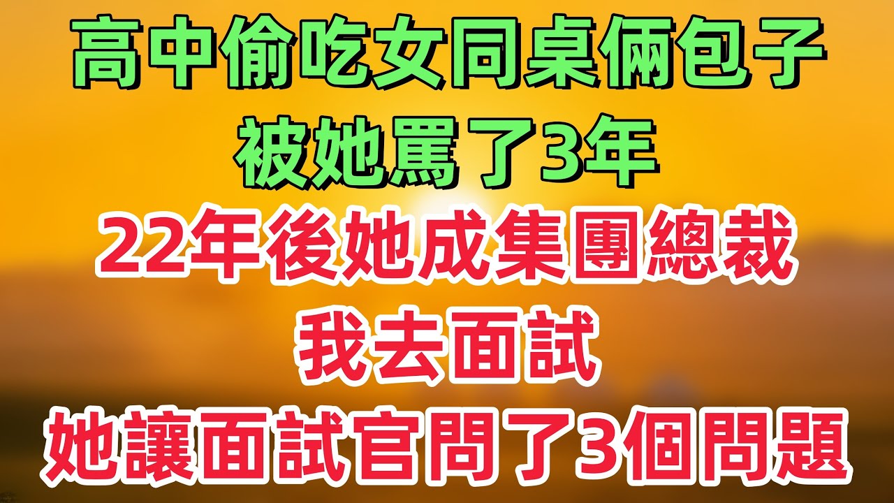 高中偷吃了女同桌倆包子，被她罵了三年，22年後她成集團總裁，我去面試，她躲在幕後指揮，讓面試官問了我三個問題，我當場被升任公司副總！「情感故事」
