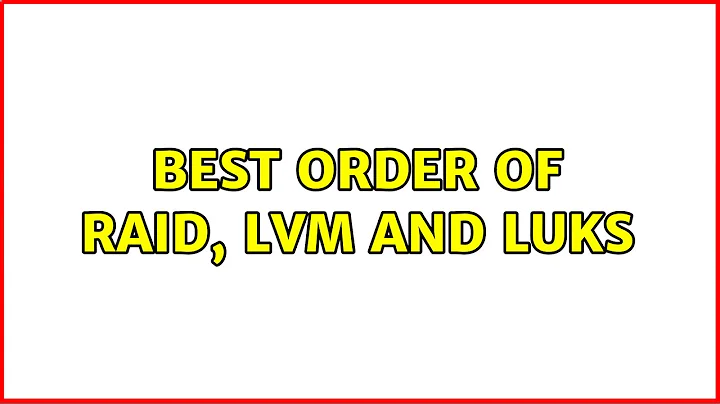 Best order of RAID, LVM and LUKS (2 Solutions!!)