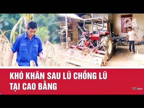 Khó khăn sau lũ chồng lũ tại Cao Bằng | VTV24